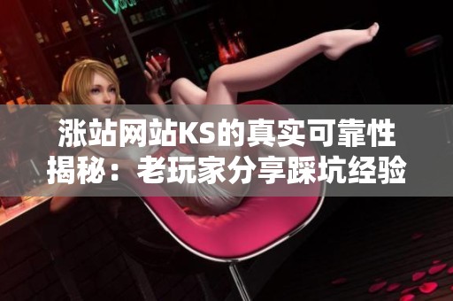 涨站网站KS的真实可靠性揭秘：老玩家分享踩坑经验