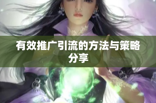 有效推广引流的方法与策略分享 有效推广引流的方法与策略分享