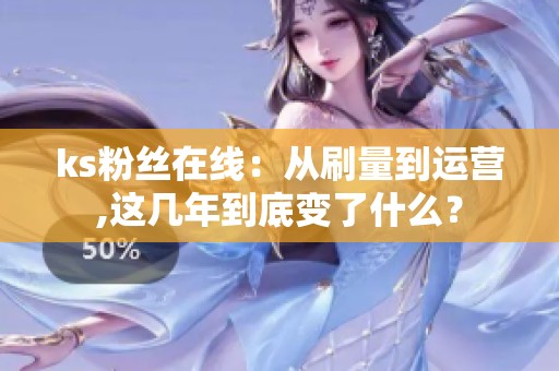 ks粉丝在线：从刷量到运营,这几年到底变了什么？
