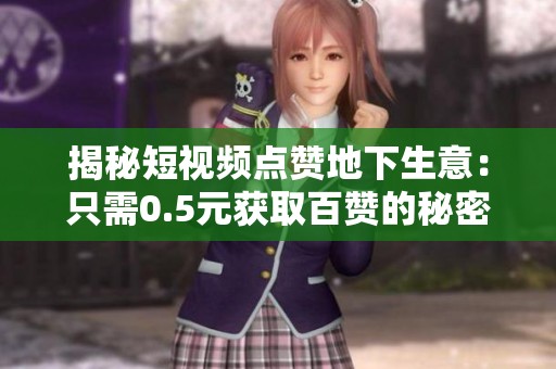 揭秘短视频点赞地下生意:只需0.5元获取百赞的秘密 揭秘短视频点赞地下生意:只需0.5元获取百赞的秘密