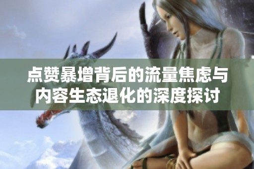 点赞暴增背后的流量焦虑与内容生态退化的深度探讨 点赞暴增背后的流量焦虑与内容生态退化的深度探讨