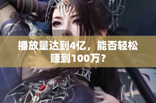 播放量达到4亿,能否轻松赚到100万? 播放量达到4亿,能否轻松赚到100万?