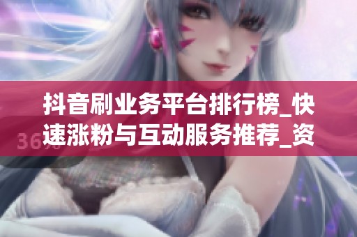抖音刷业务平台排行榜_快速涨粉与互动服务推荐_资讯