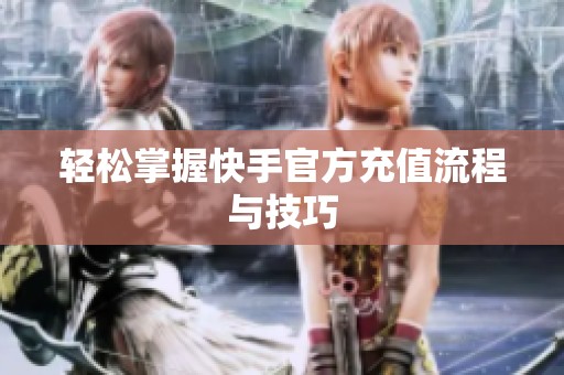 轻松掌握快手官方充值流程与技巧 轻松掌握快手官方充值流程与技巧