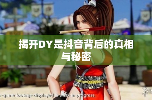 揭开DY是抖音背后的真相与秘密 揭开DY是抖音背后的真相与秘密