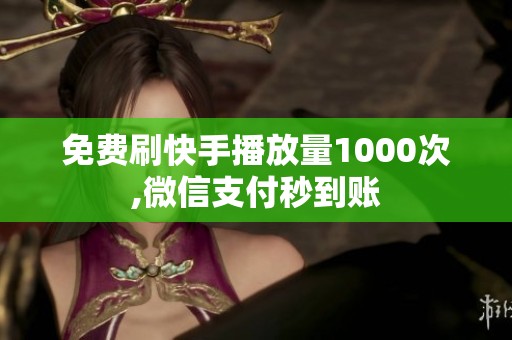 免费刷快手播放量1000次,微信支付秒到账 免费刷快手播放量1000次,微信支付秒到账