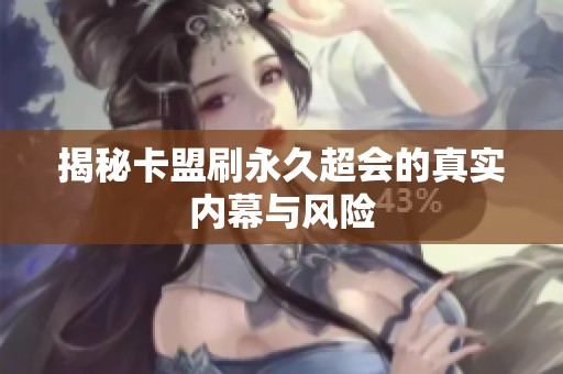 揭秘卡盟刷永久超会的真实内幕与风险 揭秘卡盟刷永久超会的真实内幕与风险