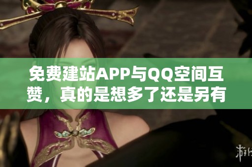 免费建站APP与QQ空间互赞，真的是想多了还是另有玄机？