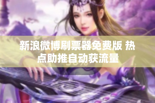 新浪微博刷票器免费版 热点助推自动获流量 新浪微博刷票器免费版 热点助推自动获流量