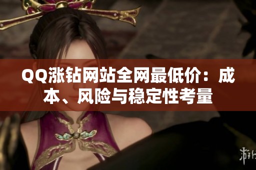 QQ涨钻网站全网最低价：成本、风险与稳定性考量