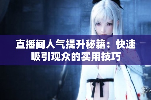 直播间人气提升秘籍:快速吸引观众的实用技巧 直播间人气提升秘籍:快速吸引观众的实用技巧