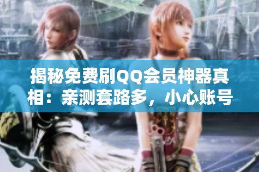 揭秘免费刷QQ会员神器真相：亲测套路多，小心账号被盗风险