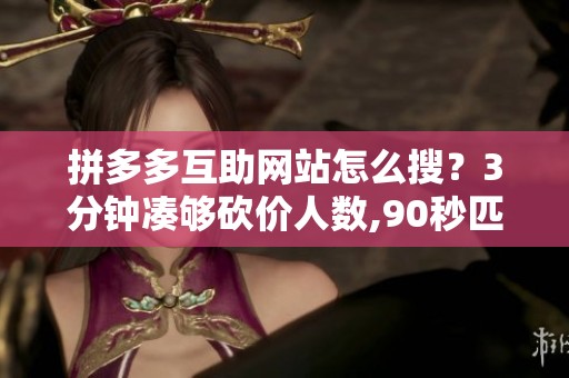 拼多多互助网站怎么搜？3分钟凑够砍价人数,90秒匹配真实助力