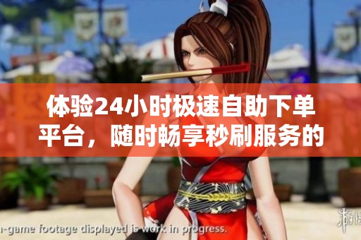 体验24小时极速自助下单平台，随时畅享秒刷服务的便捷与高效!
