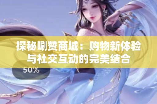 探秘唰赞商城：购物新体验与社交互动的完美结合