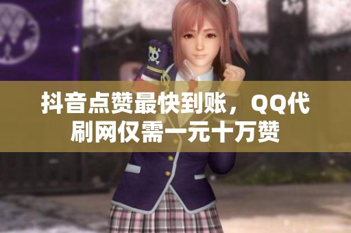 抖音点赞最快到账,QQ代刷网仅需一元十万赞 抖音点赞最快到账,QQ代刷网仅需一元十万赞