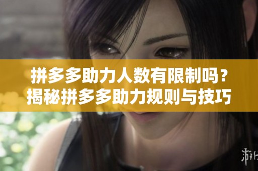 拼多多助力人数有限制吗?揭秘拼多多助力规则与技巧 拼多多助力人数有限制吗?揭秘拼多多助力规则与技巧