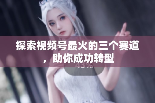 探索视频号最火的三个赛道,助你成功转型 探索视频号最火的三个赛道,助你成功转型