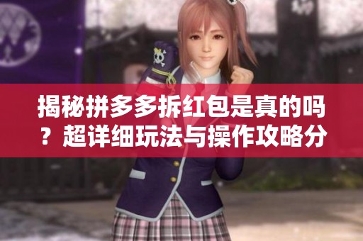 揭秘拼多多拆红包是真的吗?超详细玩法与操作攻略分享 揭秘拼多多拆红包是真的吗?超详细玩法与操作攻略分享