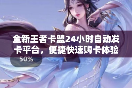 全新王者卡盟24小时自动发卡平台,便捷快速购卡体验 全新王者卡盟24小时自动发卡平台,便捷快速购卡体验