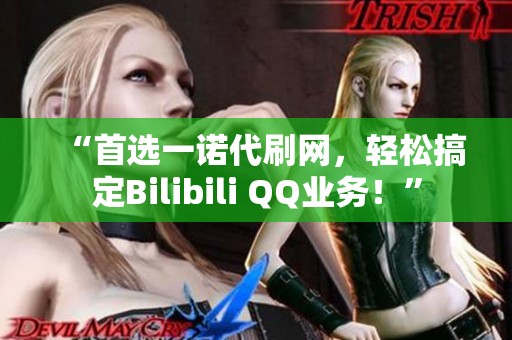 “首选一诺代刷网，轻松搞定Bilibili QQ业务！”