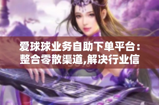 爱球球业务自助下单平台：整合零散渠道,解决行业信任难题