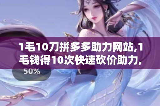 1毛10刀拼多多助力网站,1毛钱得10次快速砍价助力,轻松完成活动 1毛10刀拼多多助力网站,1毛钱得10次快速砍价助力,轻松完成活动