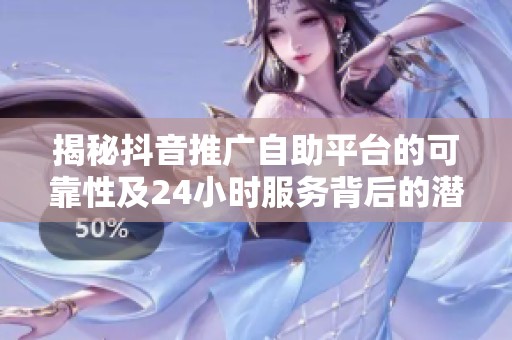 揭秘抖音推广自助平台的可靠性及24小时服务背后的潜在陷阱 揭秘抖音推广自助平台的可靠性及24小时服务背后的潜在陷阱