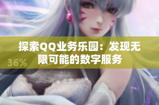 探索QQ业务乐园:发现无限可能的数字服务 探索QQ业务乐园:发现无限可能的数字服务