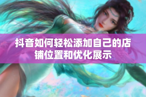 抖音如何轻松添加自己的店铺位置和优化展示