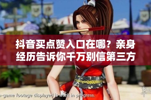 抖音买点赞入口在哪?亲身经历告诉你千万别信第三方服务商 抖音买点赞入口在哪?亲身经历告诉你千万别信第三方服务商