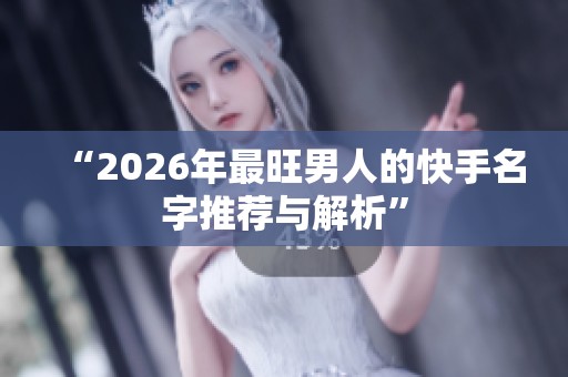 “2026年最旺男人的快手名字推荐与解析” “2026年最旺男人的快手名字推荐与解析”