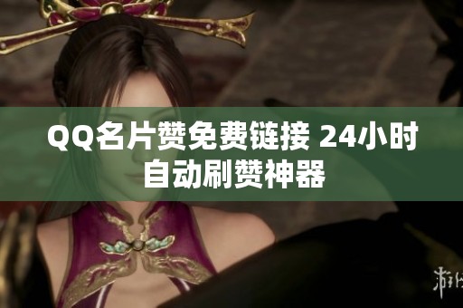 QQ名片赞免费链接 24小时自动刷赞神器 QQ名片赞免费链接 24小时自动刷赞神器