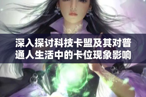 深入探讨科技卡盟及其对普通人生活中的卡位现象影响