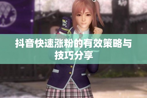 抖音快速涨粉的有效策略与技巧分享