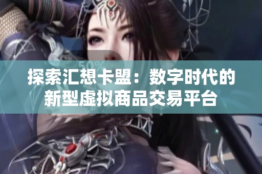 探索汇想卡盟：数字时代的新型虚拟商品交易平台