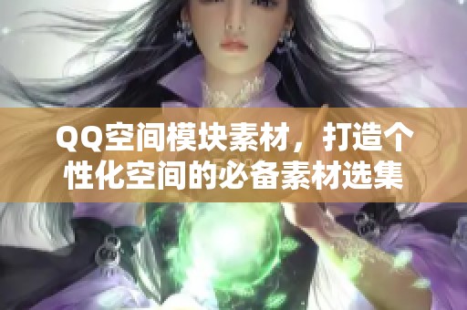 QQ空间模块素材，打造个性化空间的必备素材选集