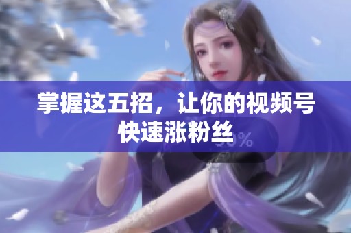 掌握这五招，让你的视频号快速涨粉丝