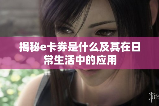 揭秘e卡券是什么及其在日常生活中的应用