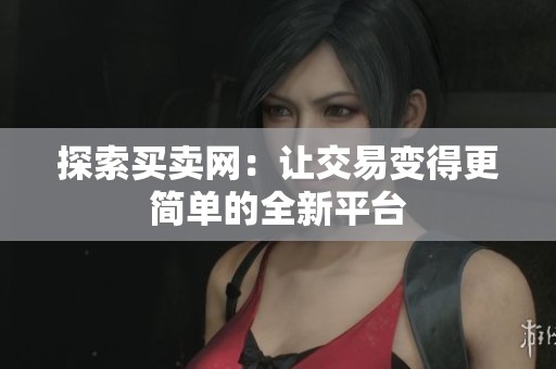 探索买卖网：让交易变得更简单的全新平台