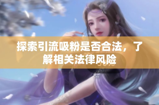 探索引流吸粉是否合法，了解相关法律风险