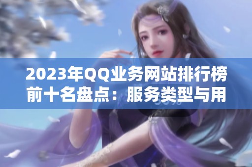 2023年QQ业务网站排行榜前十名盘点：服务类型与用户评价分析