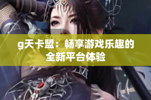 g天卡盟：畅享游戏乐趣的全新平台体验