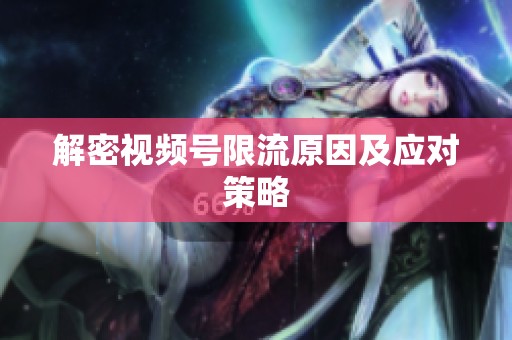 解密视频号限流原因及应对策略