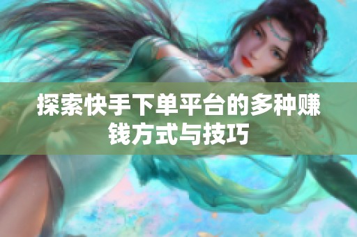 探索快手下单平台的多种赚钱方式与技巧
