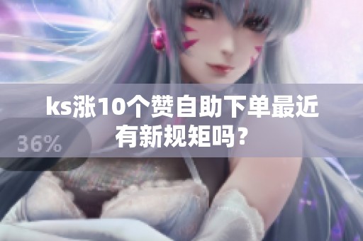 ks涨10个赞自助下单最近有新规矩吗？
