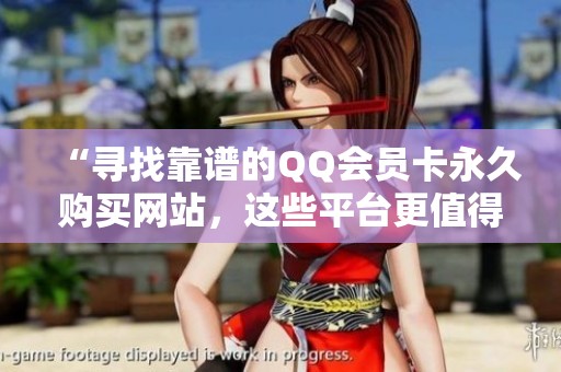 “寻找靠谱的QQ会员卡永久购买网站,这些平台更值得信赖!” “寻找靠谱的QQ会员卡永久购买网站,这些平台更值得信赖!”
