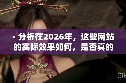 - 分析在2026年,这些网站的实际效果如何,是否真的能提升粉丝数量。 - 分析在2026年,这些网站的实际效果如何,是否真的能提升粉丝数量。