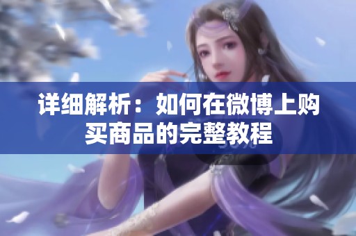 详细解析:如何在微博上购买商品的完整教程 详细解析:如何在微博上购买商品的完整教程