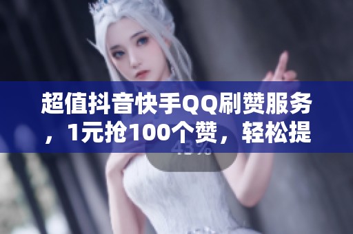 超值抖音快手QQ刷赞服务,1元抢100个赞,轻松提升人气! 超值抖音快手QQ刷赞服务,1元抢100个赞,轻松提升人气!